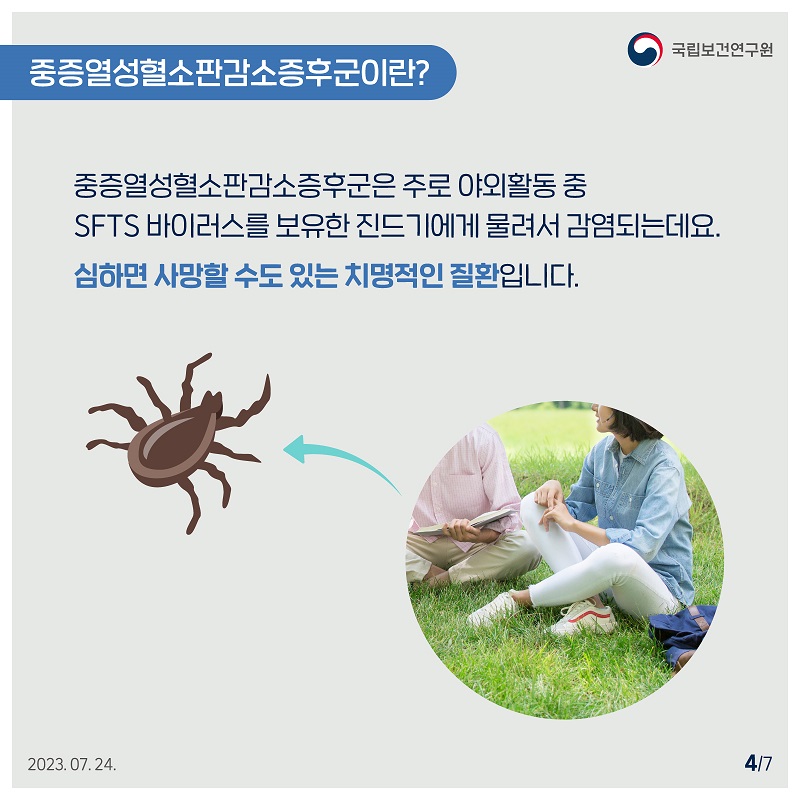 ﻿﻿국립보건연구원 / 중증열성혈소판감소증후군이란? / 중증열성혈소판감소증후군은 주로 야외활동 중 SFTS 바이러스를 보유한 진드기에게 물려서 감염되는데요. 심하면 사망할 수도 있는 치명적인 질환입니다. 4/7 2023.07.24.
