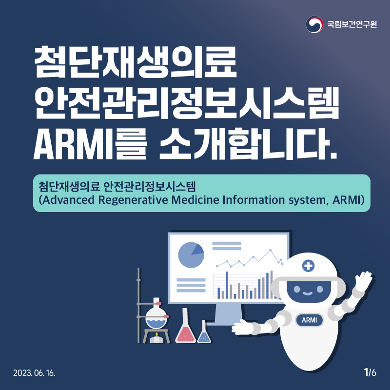 국립보건연구원 / 첨단재생의료 안전관리정보시스템 ARMI를 소개합니다. 첨단재생의료 안전관리정보시스템 (Advanced Regenerative Medicine Information system, ARMI) 2023.06.16. 1/6