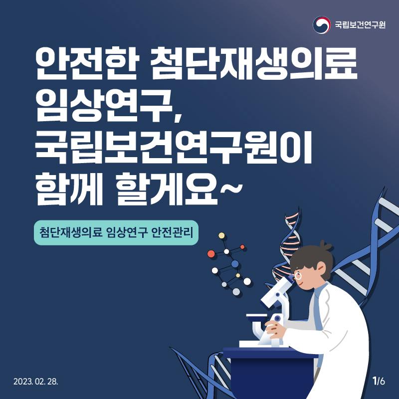 국립보건연구원 / 안전한 첨단재생의료 임상연구, 국립보건연구원이 함께 할게요~ 첨단재생의료 임상연구 안전관리. 2023.02.28. 1/6