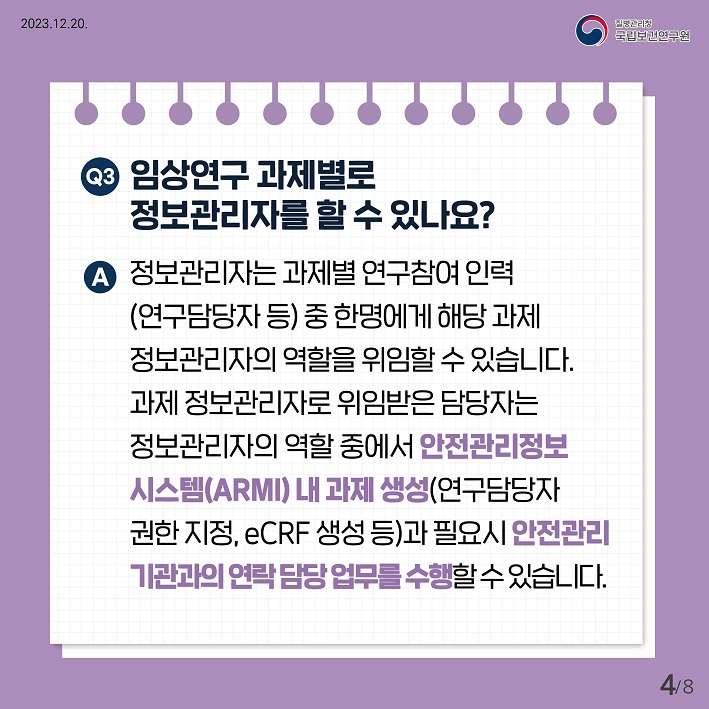 임상연구 과제별로 정보관리자를 할수 있나요? 정보관리자는 과제별 연구참여인력(연구담당자 등) 중 한명에게 해당과제 정보관리자의 역할을 위임할수 있습니다. 과제정보관리자로 위임받은 담당자는 정보관리자의 역할 중에서 안전관리정보시스템(ARMI) 내 과제생성(연구담당자 권한지정, eCRF 생성 등) 과 필요시 안전관리 기관과의 연락담당업무를 수행할수있습니다.