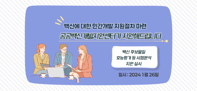 백신에 대한 민간개발 지원절차 마련 | 공공백신개발지원센터가 지원해드립니다 | 백신 후보물질 효능평가 등 시험분석 지원 실시 | 일시 : 2024년 1월 26일